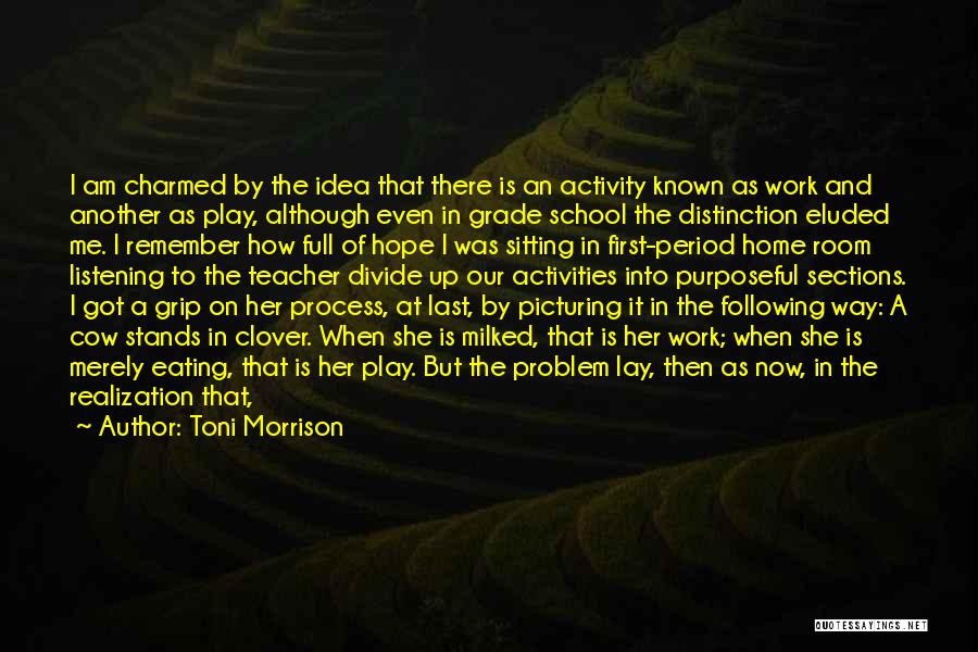 Toni Morrison Quotes: I Am Charmed By The Idea That There Is An Activity Known As Work And Another As Play, Although Even