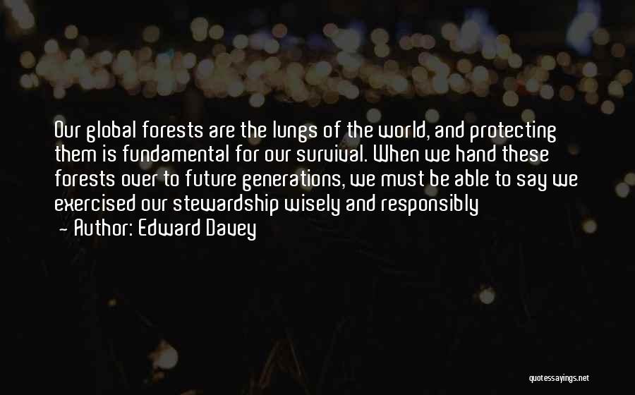 Edward Davey Quotes: Our Global Forests Are The Lungs Of The World, And Protecting Them Is Fundamental For Our Survival. When We Hand