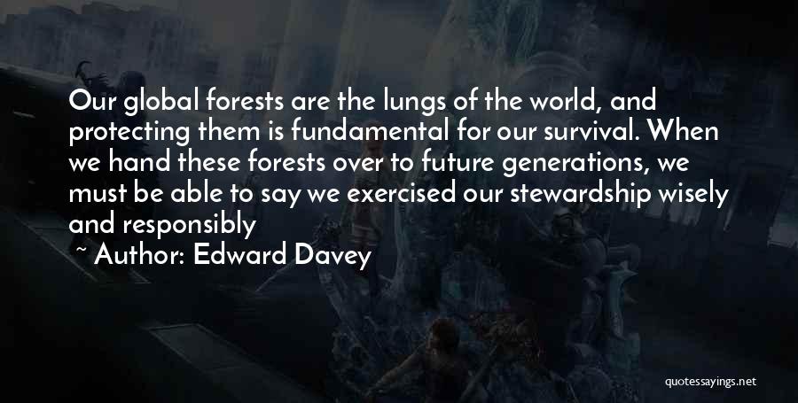 Edward Davey Quotes: Our Global Forests Are The Lungs Of The World, And Protecting Them Is Fundamental For Our Survival. When We Hand