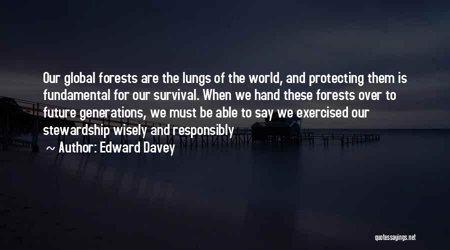 Edward Davey Quotes: Our Global Forests Are The Lungs Of The World, And Protecting Them Is Fundamental For Our Survival. When We Hand