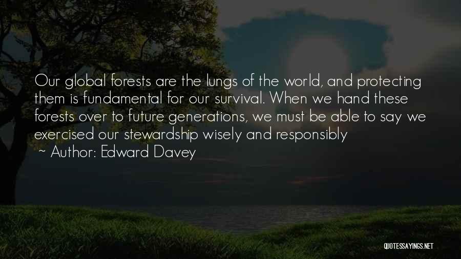 Edward Davey Quotes: Our Global Forests Are The Lungs Of The World, And Protecting Them Is Fundamental For Our Survival. When We Hand