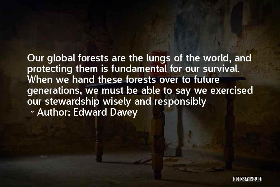 Edward Davey Quotes: Our Global Forests Are The Lungs Of The World, And Protecting Them Is Fundamental For Our Survival. When We Hand