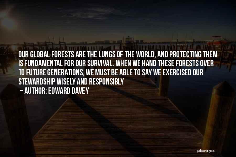 Edward Davey Quotes: Our Global Forests Are The Lungs Of The World, And Protecting Them Is Fundamental For Our Survival. When We Hand