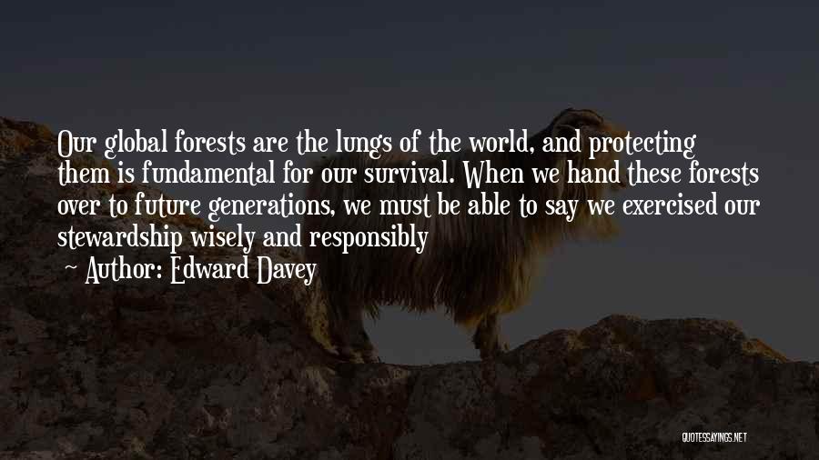 Edward Davey Quotes: Our Global Forests Are The Lungs Of The World, And Protecting Them Is Fundamental For Our Survival. When We Hand