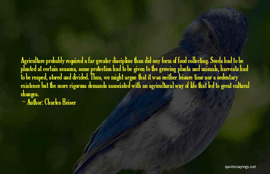 Charles Heiser Quotes: Agriculture Probably Required A Far Greater Discipline Than Did Any Form Of Food Collecting. Seeds Had To Be Planted At