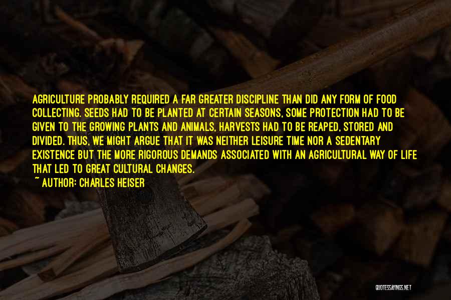 Charles Heiser Quotes: Agriculture Probably Required A Far Greater Discipline Than Did Any Form Of Food Collecting. Seeds Had To Be Planted At