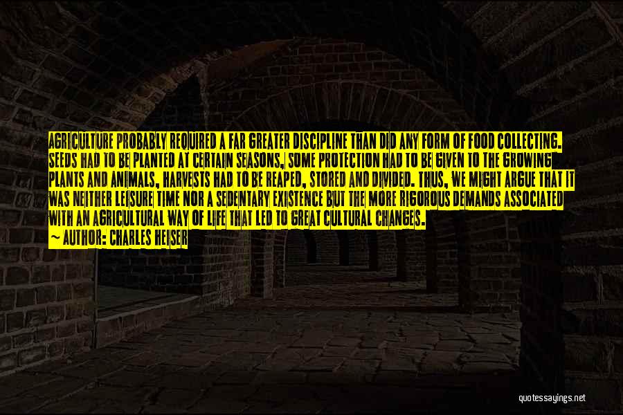 Charles Heiser Quotes: Agriculture Probably Required A Far Greater Discipline Than Did Any Form Of Food Collecting. Seeds Had To Be Planted At