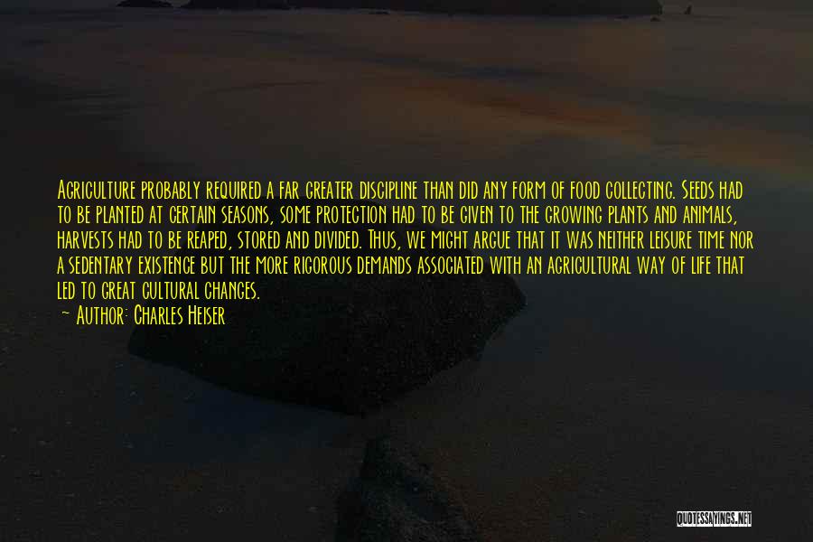 Charles Heiser Quotes: Agriculture Probably Required A Far Greater Discipline Than Did Any Form Of Food Collecting. Seeds Had To Be Planted At