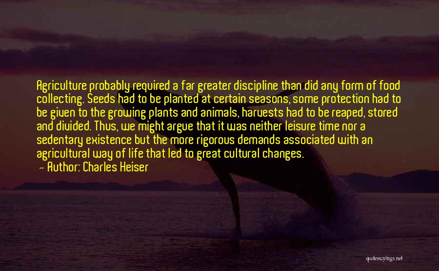 Charles Heiser Quotes: Agriculture Probably Required A Far Greater Discipline Than Did Any Form Of Food Collecting. Seeds Had To Be Planted At