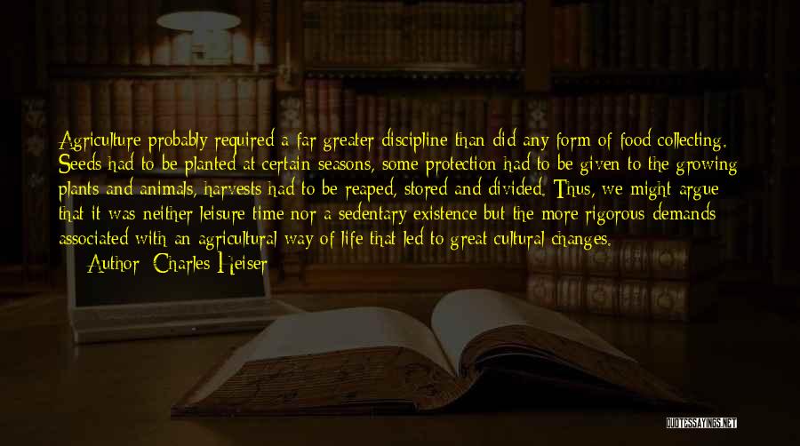 Charles Heiser Quotes: Agriculture Probably Required A Far Greater Discipline Than Did Any Form Of Food Collecting. Seeds Had To Be Planted At