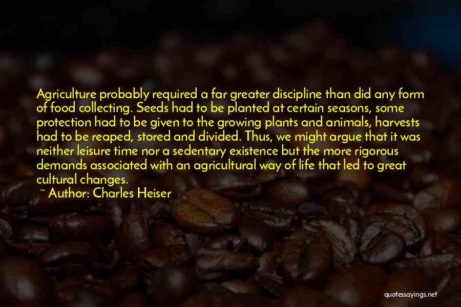 Charles Heiser Quotes: Agriculture Probably Required A Far Greater Discipline Than Did Any Form Of Food Collecting. Seeds Had To Be Planted At