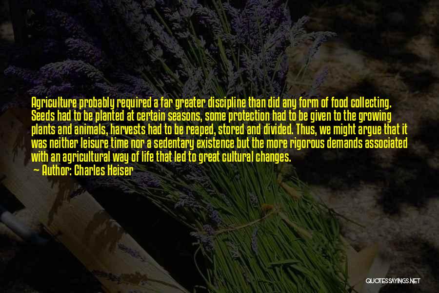 Charles Heiser Quotes: Agriculture Probably Required A Far Greater Discipline Than Did Any Form Of Food Collecting. Seeds Had To Be Planted At