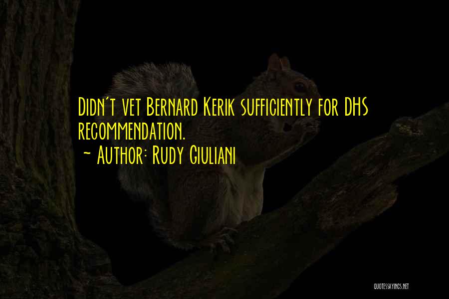 Rudy Giuliani Quotes: Didn't Vet Bernard Kerik Sufficiently For Dhs Recommendation.