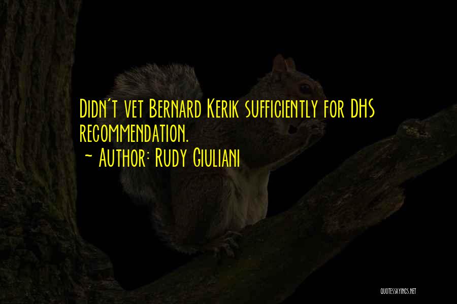 Rudy Giuliani Quotes: Didn't Vet Bernard Kerik Sufficiently For Dhs Recommendation.
