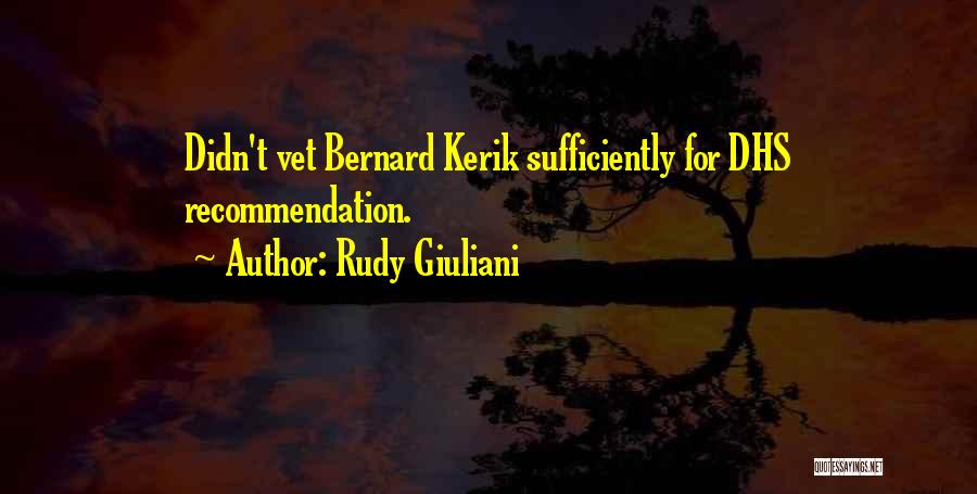 Rudy Giuliani Quotes: Didn't Vet Bernard Kerik Sufficiently For Dhs Recommendation.