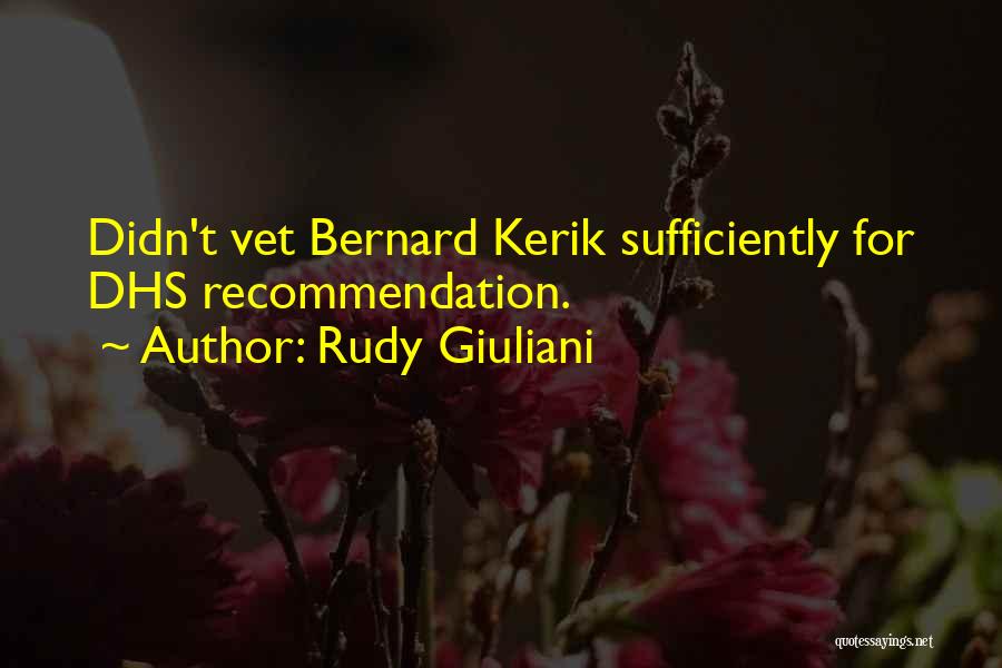 Rudy Giuliani Quotes: Didn't Vet Bernard Kerik Sufficiently For Dhs Recommendation.