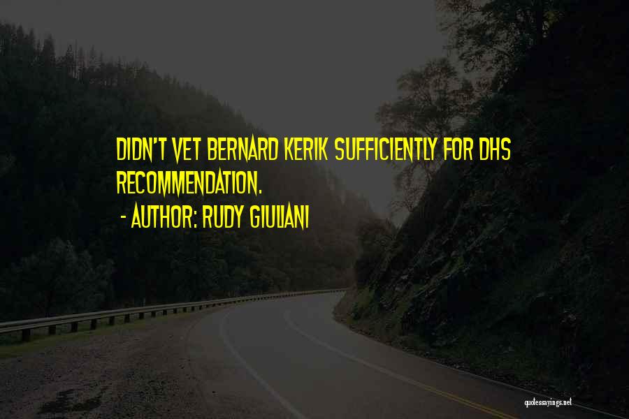 Rudy Giuliani Quotes: Didn't Vet Bernard Kerik Sufficiently For Dhs Recommendation.