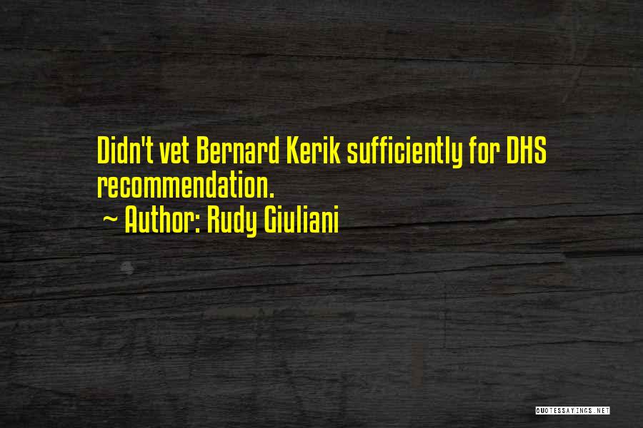 Rudy Giuliani Quotes: Didn't Vet Bernard Kerik Sufficiently For Dhs Recommendation.