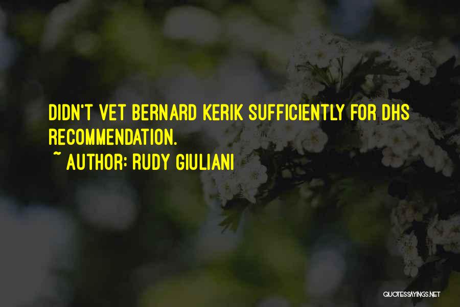 Rudy Giuliani Quotes: Didn't Vet Bernard Kerik Sufficiently For Dhs Recommendation.