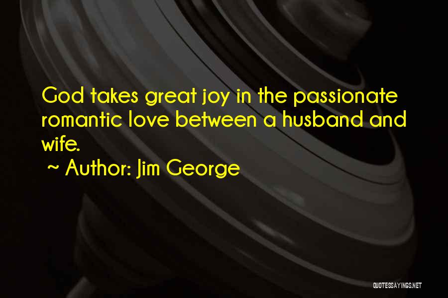 Jim George Quotes: God Takes Great Joy In The Passionate Romantic Love Between A Husband And Wife.