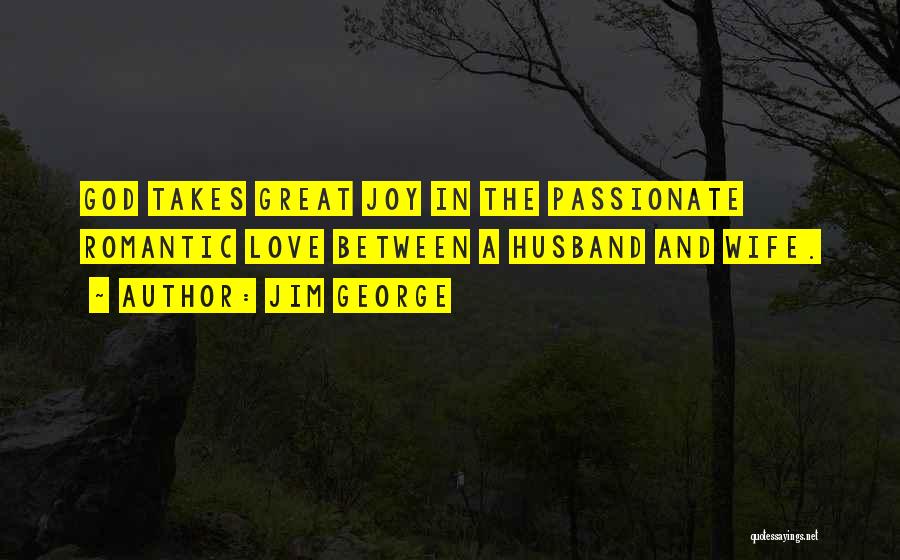 Jim George Quotes: God Takes Great Joy In The Passionate Romantic Love Between A Husband And Wife.