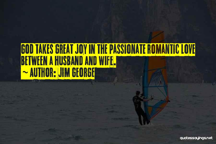 Jim George Quotes: God Takes Great Joy In The Passionate Romantic Love Between A Husband And Wife.