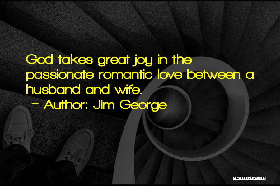 Jim George Quotes: God Takes Great Joy In The Passionate Romantic Love Between A Husband And Wife.