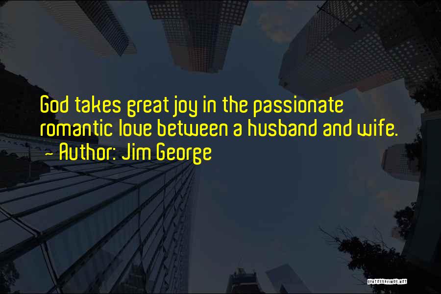 Jim George Quotes: God Takes Great Joy In The Passionate Romantic Love Between A Husband And Wife.