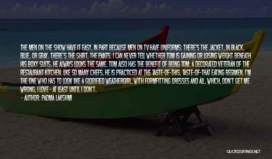 Padma Lakshmi Quotes: The Men On The Show Have It Easy, In Part Because Men On Tv Have Uniforms: There's The Jacket, In