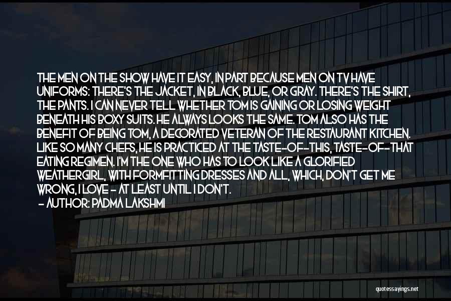 Padma Lakshmi Quotes: The Men On The Show Have It Easy, In Part Because Men On Tv Have Uniforms: There's The Jacket, In