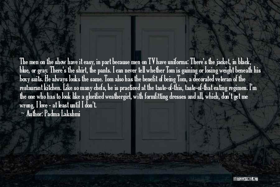 Padma Lakshmi Quotes: The Men On The Show Have It Easy, In Part Because Men On Tv Have Uniforms: There's The Jacket, In