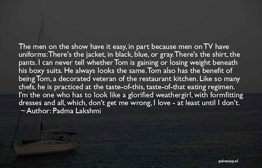 Padma Lakshmi Quotes: The Men On The Show Have It Easy, In Part Because Men On Tv Have Uniforms: There's The Jacket, In