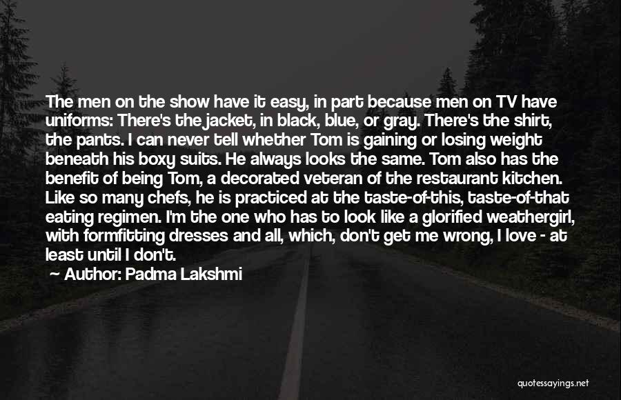 Padma Lakshmi Quotes: The Men On The Show Have It Easy, In Part Because Men On Tv Have Uniforms: There's The Jacket, In