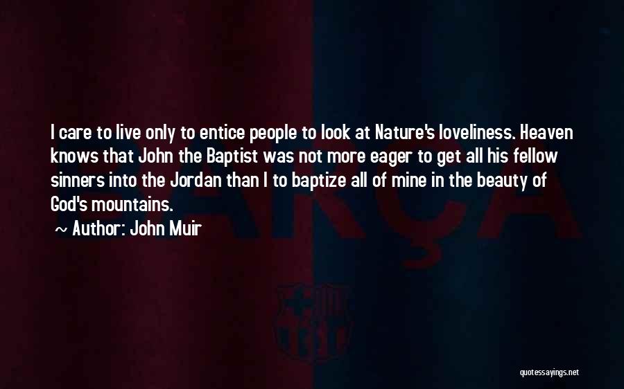 John Muir Quotes: I Care To Live Only To Entice People To Look At Nature's Loveliness. Heaven Knows That John The Baptist Was