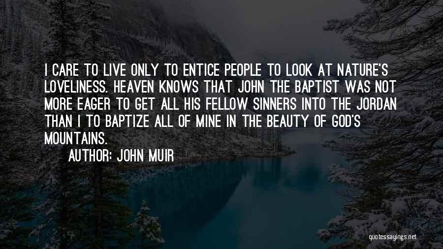 John Muir Quotes: I Care To Live Only To Entice People To Look At Nature's Loveliness. Heaven Knows That John The Baptist Was