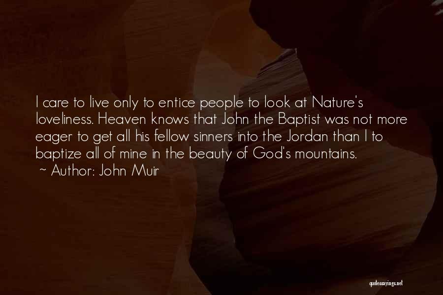 John Muir Quotes: I Care To Live Only To Entice People To Look At Nature's Loveliness. Heaven Knows That John The Baptist Was