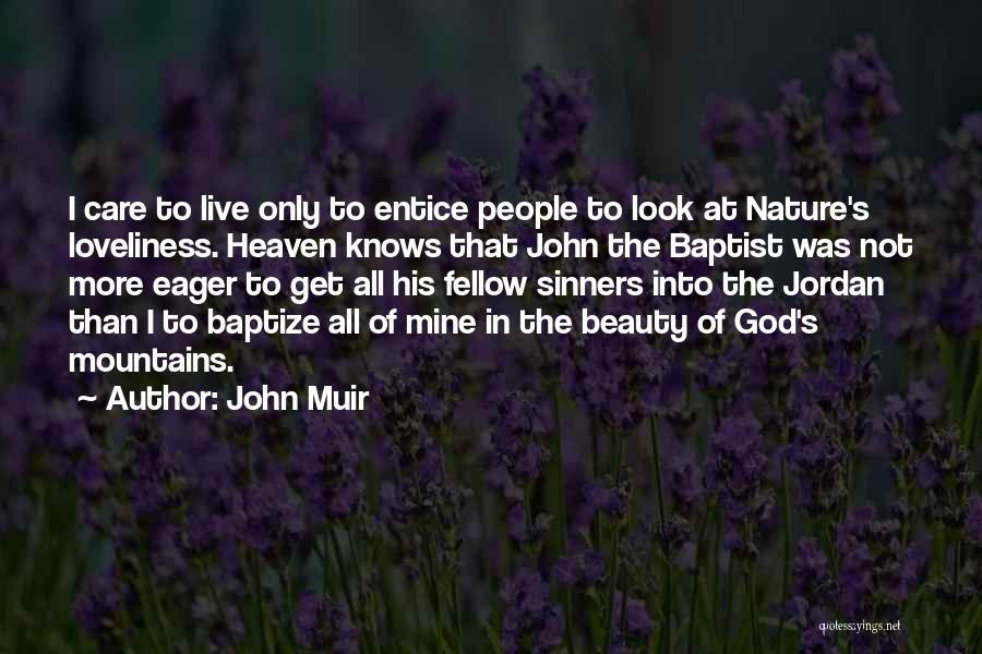 John Muir Quotes: I Care To Live Only To Entice People To Look At Nature's Loveliness. Heaven Knows That John The Baptist Was