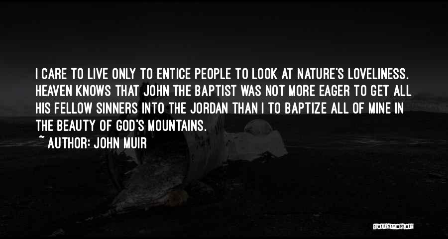 John Muir Quotes: I Care To Live Only To Entice People To Look At Nature's Loveliness. Heaven Knows That John The Baptist Was