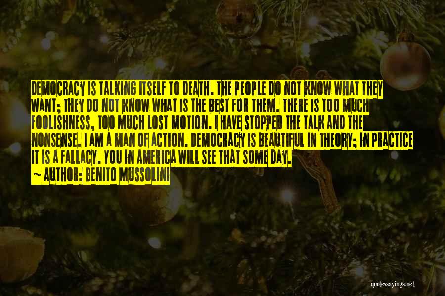Benito Mussolini Quotes: Democracy Is Talking Itself To Death. The People Do Not Know What They Want; They Do Not Know What Is