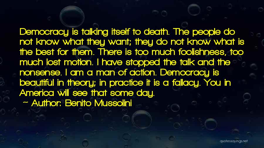 Benito Mussolini Quotes: Democracy Is Talking Itself To Death. The People Do Not Know What They Want; They Do Not Know What Is