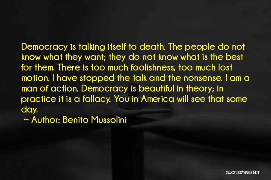 Benito Mussolini Quotes: Democracy Is Talking Itself To Death. The People Do Not Know What They Want; They Do Not Know What Is