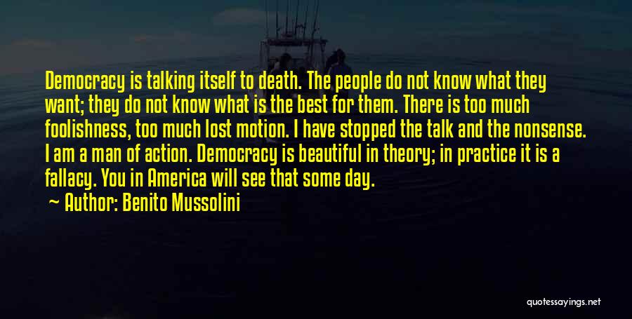 Benito Mussolini Quotes: Democracy Is Talking Itself To Death. The People Do Not Know What They Want; They Do Not Know What Is