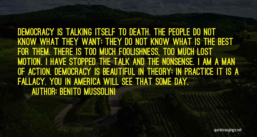 Benito Mussolini Quotes: Democracy Is Talking Itself To Death. The People Do Not Know What They Want; They Do Not Know What Is