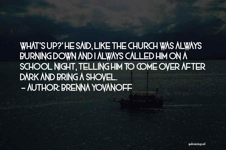 Brenna Yovanoff Quotes: What's Up?' He Said, Like The Church Was Always Burning Down And I Always Called Him On A School Night,