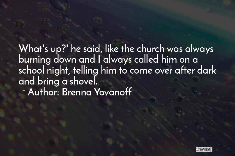 Brenna Yovanoff Quotes: What's Up?' He Said, Like The Church Was Always Burning Down And I Always Called Him On A School Night,