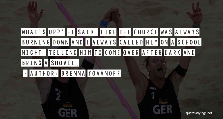Brenna Yovanoff Quotes: What's Up?' He Said, Like The Church Was Always Burning Down And I Always Called Him On A School Night,