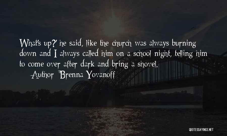 Brenna Yovanoff Quotes: What's Up?' He Said, Like The Church Was Always Burning Down And I Always Called Him On A School Night,