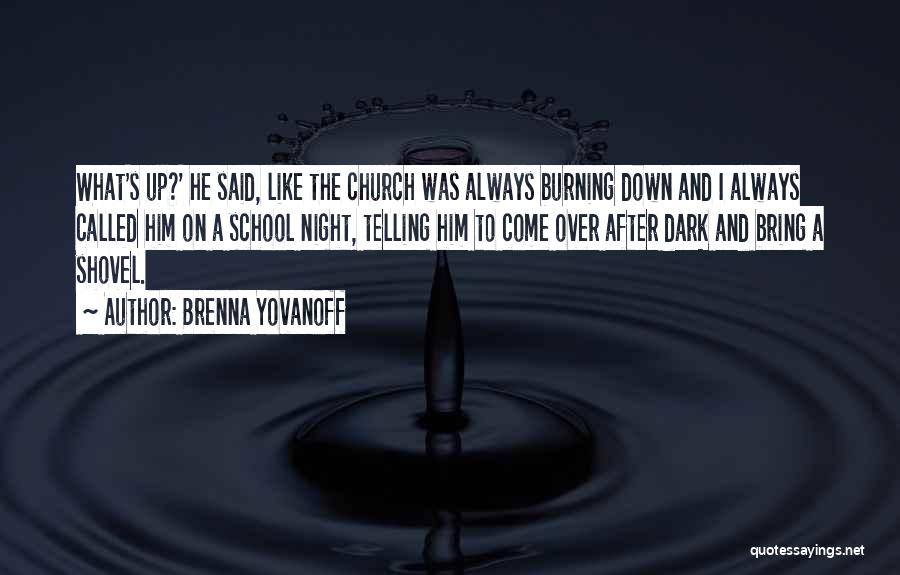 Brenna Yovanoff Quotes: What's Up?' He Said, Like The Church Was Always Burning Down And I Always Called Him On A School Night,