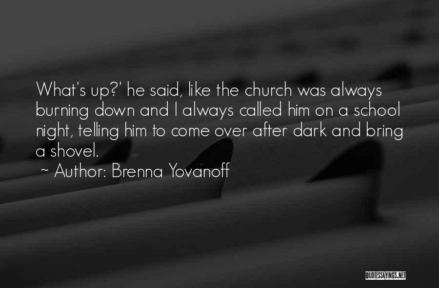 Brenna Yovanoff Quotes: What's Up?' He Said, Like The Church Was Always Burning Down And I Always Called Him On A School Night,