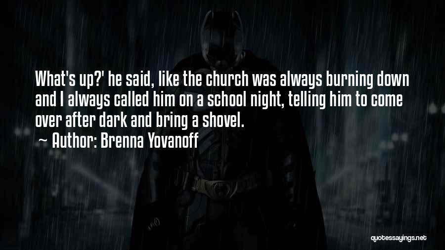 Brenna Yovanoff Quotes: What's Up?' He Said, Like The Church Was Always Burning Down And I Always Called Him On A School Night,